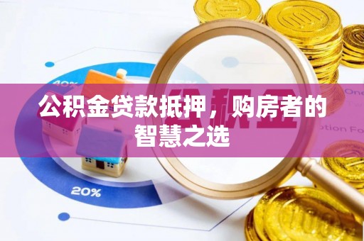 黎城公积金贷款抵押，购房者的智慧之选