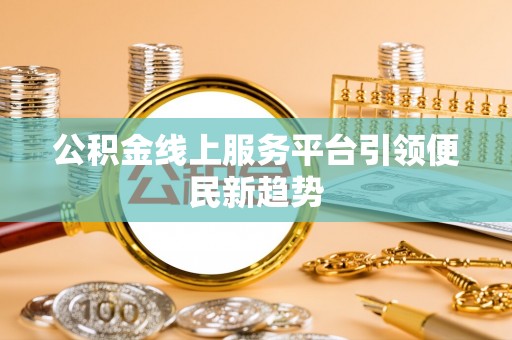 黎城公积金线上服务平台引领便民新趋势