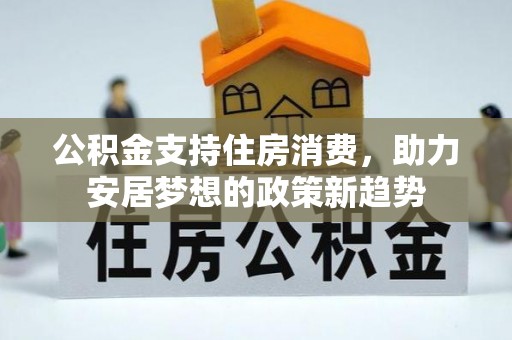 黎城公积金支持住房消费，助力安居梦想的政策新趋势
