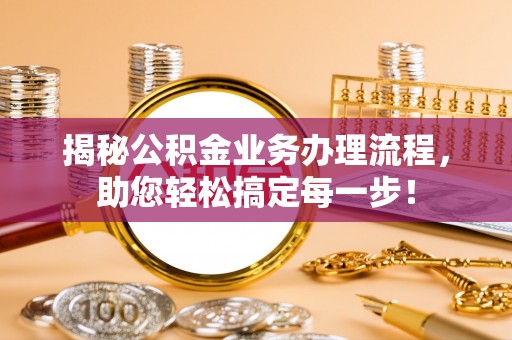 黎城揭秘公积金业务办理流程，助您轻松搞定每一步！