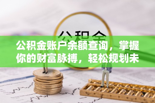 黎城公积金账户余额查询，掌握你的财富脉搏，轻松规划未来