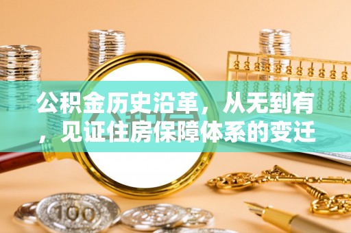 黎城公积金历史沿革，从无到有，见证住房保障体系的变迁