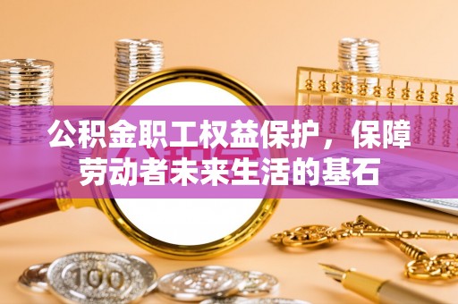 黎城公积金职工权益保护，保障劳动者未来生活的基石