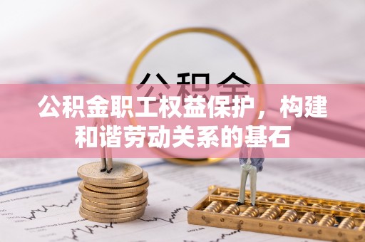 黎城公积金职工权益保护，构建和谐劳动关系的基石