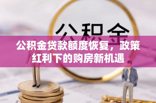 黎城公积金贷款额度恢复，政策红利下的购房新机遇