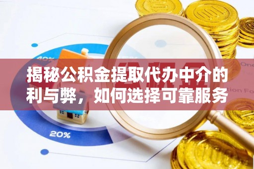 黎城揭秘公积金提取代办中介的利与弊，如何选择可靠服务？