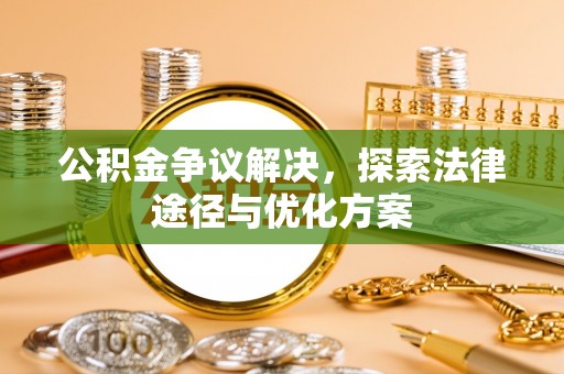 黎城公积金争议解决，探索法律途径与优化方案