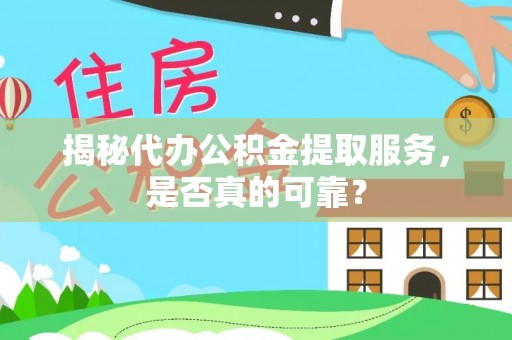 黎城揭秘代办公积金提取服务，是否真的可靠？