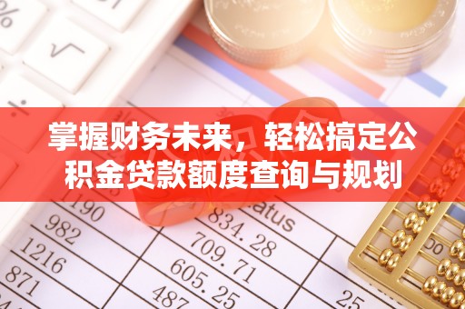 黎城掌握财务未来，轻松搞定公积金贷款额度查询与规划