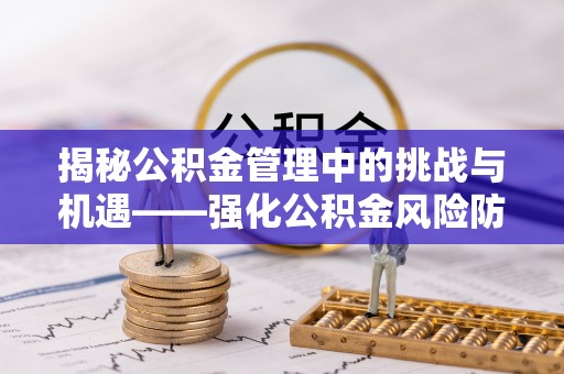 黎城揭秘公积金管理中的挑战与机遇——强化公积金风险防控的多维策略