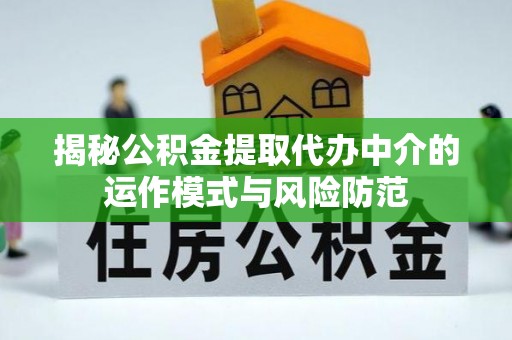 黎城揭秘公积金提取代办中介的运作模式与风险防范