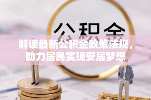 黎城解读最新公积金政策法规，助力居民实现安居梦想