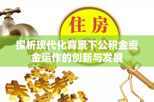 黎城探析现代化背景下公积金资金运作的创新与发展
