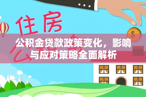 黎城公积金贷款政策变化，影响与应对策略全面解析