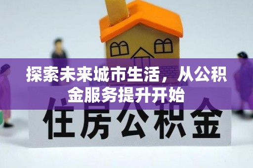 黎城探索未来城市生活，从公积金服务提升开始