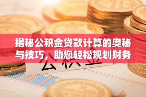 黎城揭秘公积金贷款计算的奥秘与技巧，助您轻松规划财务未来