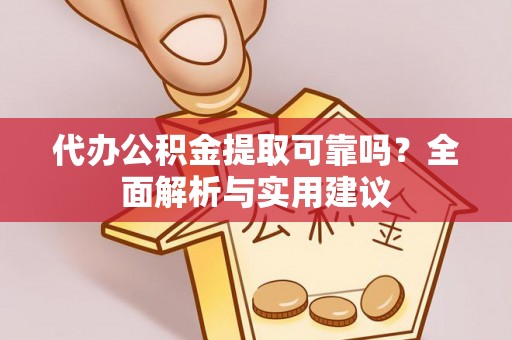黎城代办公积金提取可靠吗？全面解析与实用建议