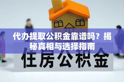 黎城代办提取公积金靠谱吗？揭秘真相与选择指南