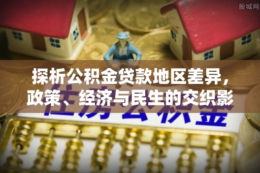 黎城探析公积金贷款地区差异，政策、经济与民生的交织影响