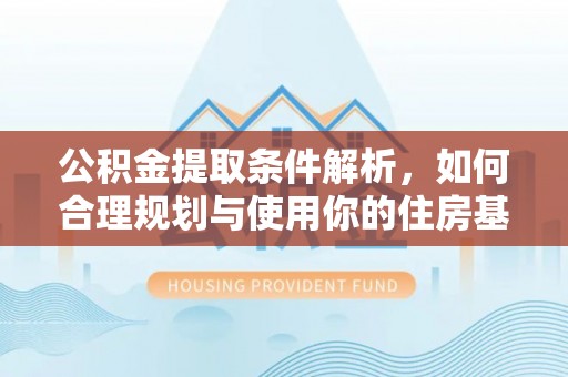 黎城公积金提取条件解析，如何合理规划与使用你的住房基金