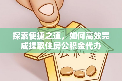 黎城探索便捷之道，如何高效完成提取住房公积金代办