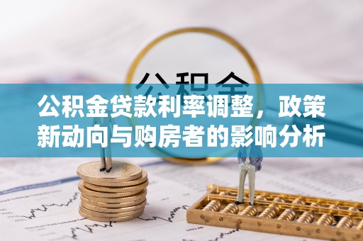 黎城公积金贷款利率调整，政策新动向与购房者的影响分析