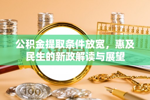 黎城公积金提取条件放宽，惠及民生的新政解读与展望