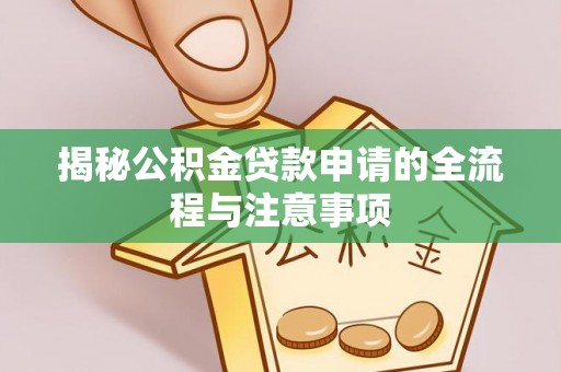 黎城揭秘公积金贷款申请的全流程与注意事项