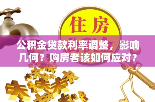 黎城公积金贷款利率调整，影响几何？购房者该如何应对？