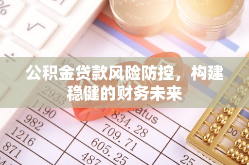 黎城公积金贷款风险防控，构建稳健的财务未来
