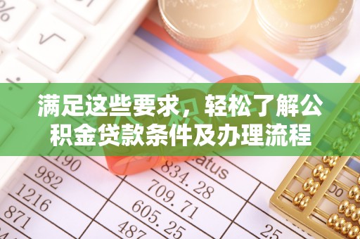 黎城满足这些要求，轻松了解公积金贷款条件及办理流程