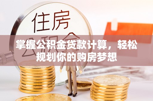黎城掌握公积金贷款计算，轻松规划你的购房梦想