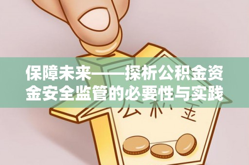 黎城保障未来——探析公积金资金安全监管的必要性与实践路径