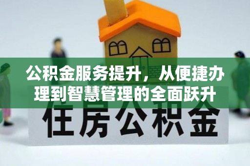 黎城公积金服务提升，从便捷办理到智慧管理的全面跃升