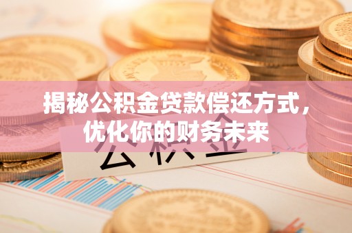 黎城揭秘公积金贷款偿还方式，优化你的财务未来