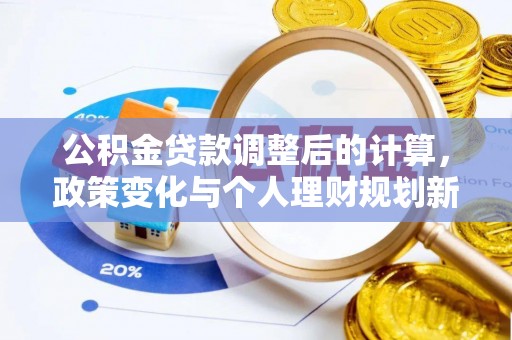 黎城公积金贷款调整后的计算，政策变化与个人理财规划新思路