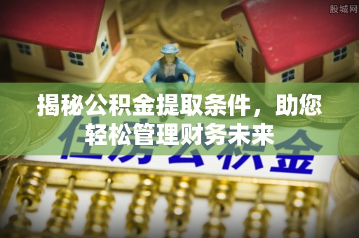 黎城揭秘公积金提取条件，助您轻松管理财务未来