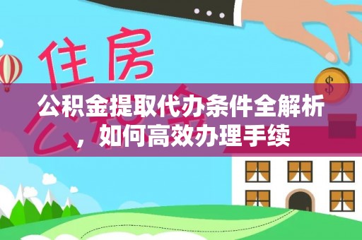 黎城公积金提取代办条件全解析，如何高效办理手续