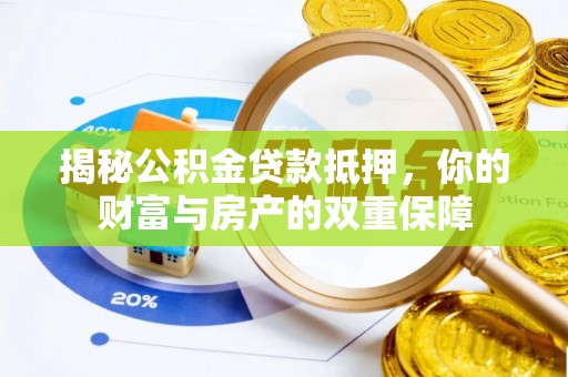 黎城揭秘公积金贷款抵押，你的财富与房产的双重保障