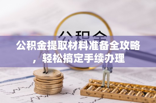 黎城公积金提取材料准备全攻略，轻松搞定手续办理