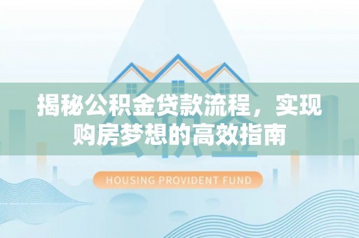 黎城揭秘公积金贷款流程，实现购房梦想的高效指南