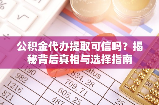 黎城公积金代办提取可信吗？揭秘背后真相与选择指南
