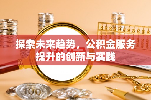 黎城探索未来趋势，公积金服务提升的创新与实践