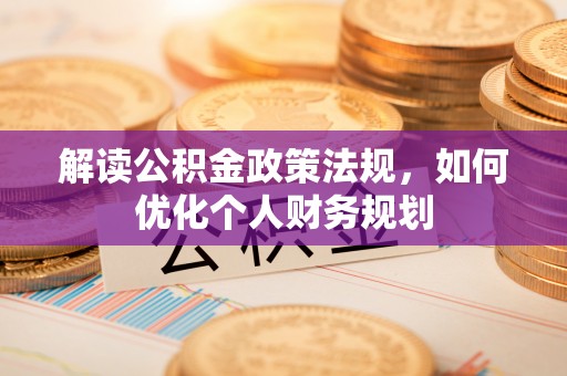 黎城解读公积金政策法规，如何优化个人财务规划