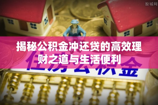黎城揭秘公积金冲还贷的高效理财之道与生活便利