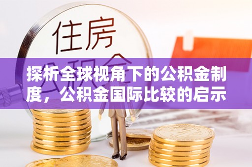 黎城探析全球视角下的公积金制度，公积金国际比较的启示与借鉴