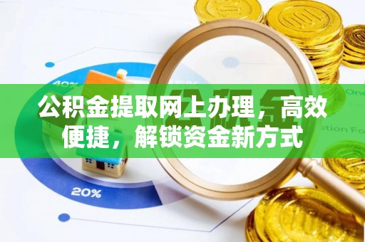 黎城公积金提取网上办理，高效便捷，解锁资金新方式