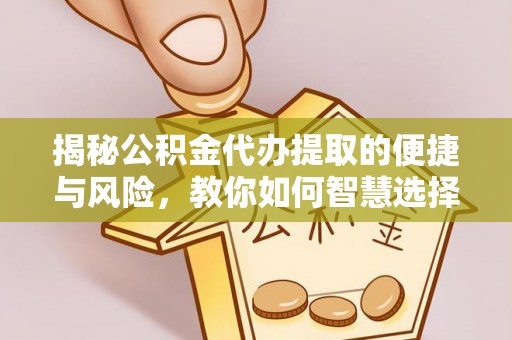 黎城揭秘公积金代办提取的便捷与风险，教你如何智慧选择