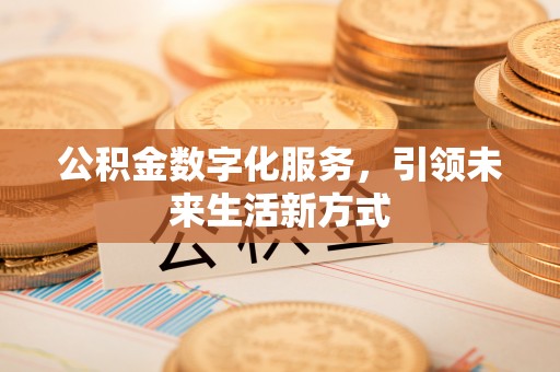 黎城公积金数字化服务，引领未来生活新方式
