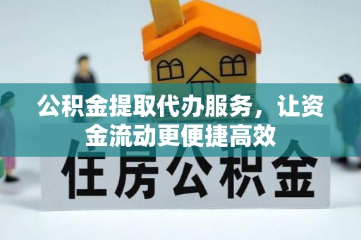 黎城公积金提取代办服务，让资金流动更便捷高效